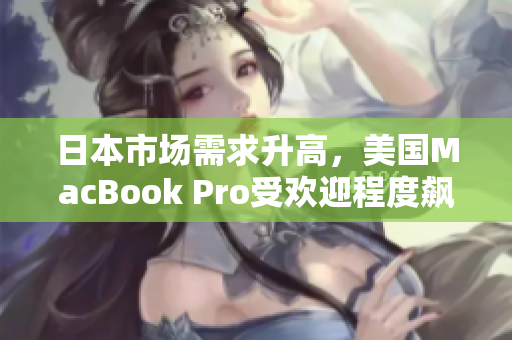 日本市场需求升高，美国MacBook Pro受欢迎程度飙升