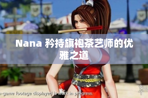 Nana 矜持旗袍茶艺师的优雅之道