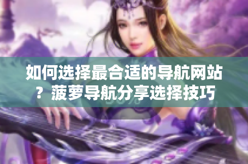 如何选择最合适的导航网站？菠萝导航分享选择技巧
