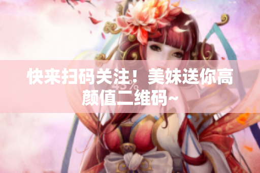 快来扫码关注！美妹送你高颜值二维码~