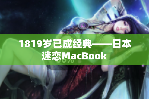 1819岁已成经典——日本迷恋MacBook