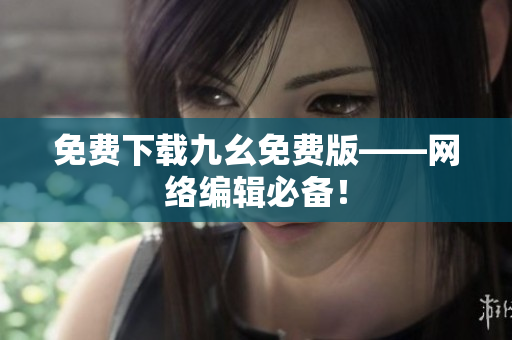 免费下载九幺免费版——网络编辑必备！