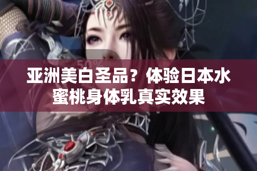 亚洲美白圣品？体验日本水蜜桃身体乳真实效果
