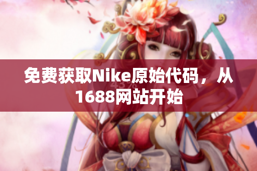 免费获取Nike原始代码，从1688网站开始