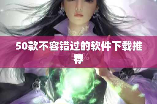 50款不容错过的软件下载推荐