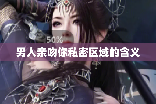 男人亲吻你私密区域的含义
