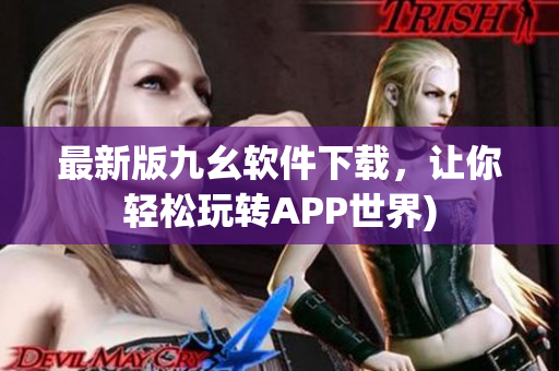 最新版九幺软件下载，让你轻松玩转APP世界)