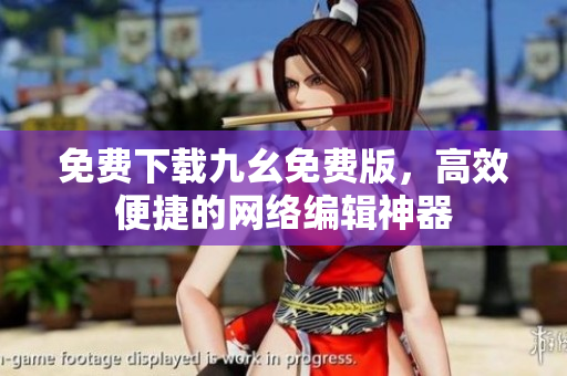 免费下载九幺免费版，高效便捷的网络编辑神器