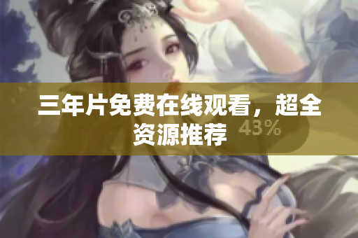 三年片免费在线观看，超全资源推荐