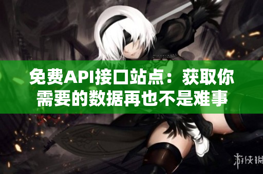 免费API接口站点：获取你需要的数据再也不是难事