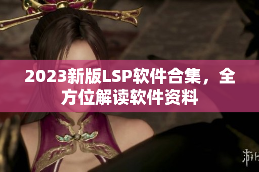 2023新版LSP软件合集，全方位解读软件资料