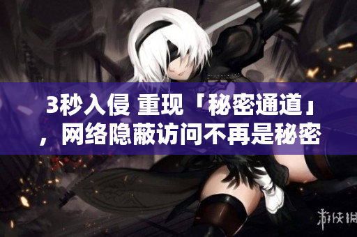 3秒入侵 重现「秘密通道」，网络隐蔽访问不再是秘密！