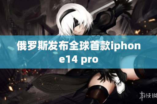 俄罗斯发布全球首款iphone14 pro