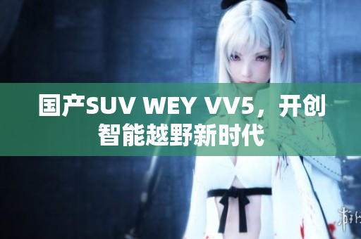 国产SUV WEY VV5，开创智能越野新时代