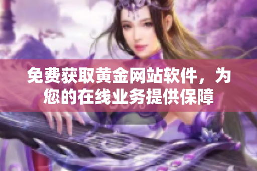 免费获取黄金网站软件，为您的在线业务提供保障