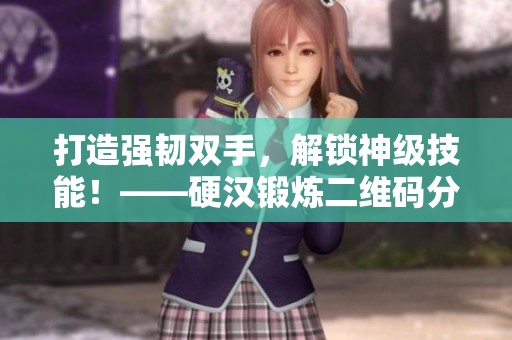 打造强韧双手，解锁神级技能！——硬汉锻炼二维码分享