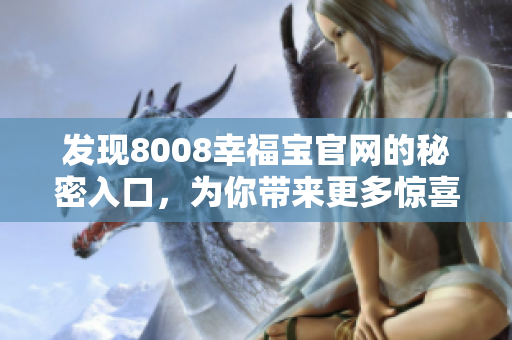 发现8008幸福宝官网的秘密入口，为你带来更多惊喜！