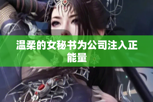 温柔的女秘书为公司注入正能量