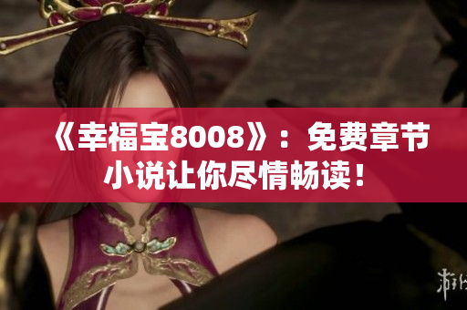 《幸福宝8008》：免费章节小说让你尽情畅读！