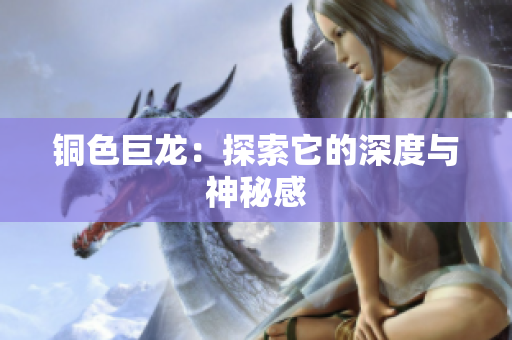 铜色巨龙：探索它的深度与神秘感