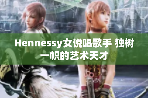 Hennessy女说唱歌手 独树一帜的艺术天才