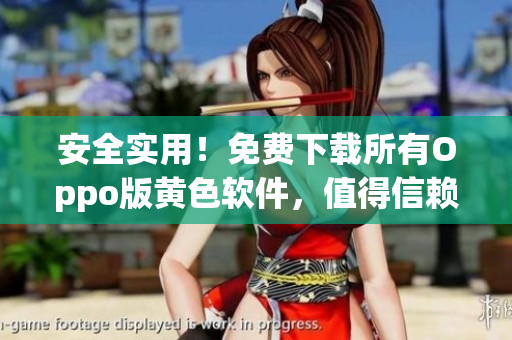 安全实用！免费下载所有Oppo版黄色软件，值得信赖！