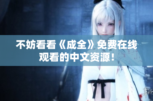 不妨看看《成全》免费在线观看的中文资源！