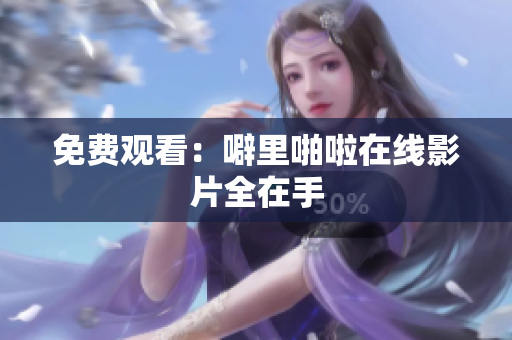 免费观看：噼里啪啦在线影片全在手