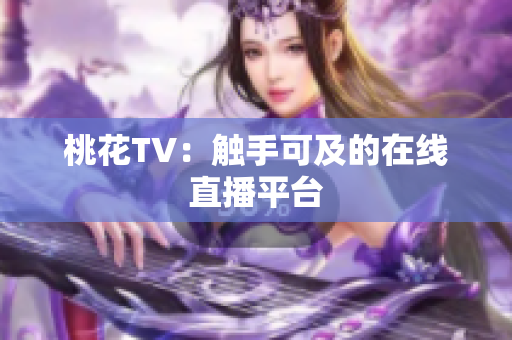 桃花TV：触手可及的在线直播平台