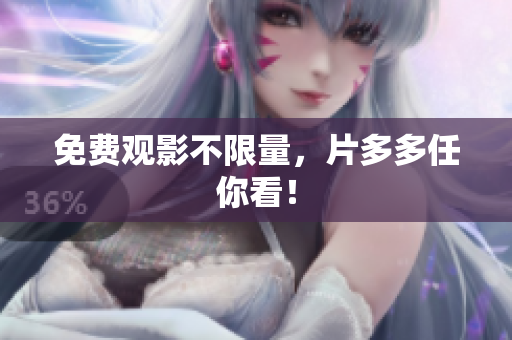 免费观影不限量，片多多任你看！