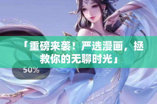 「重磅来袭！严选漫画，拯救你的无聊时光」