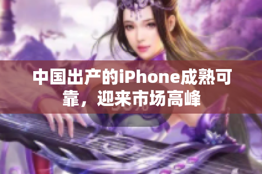 中国出产的iPhone成熟可靠，迎来市场高峰