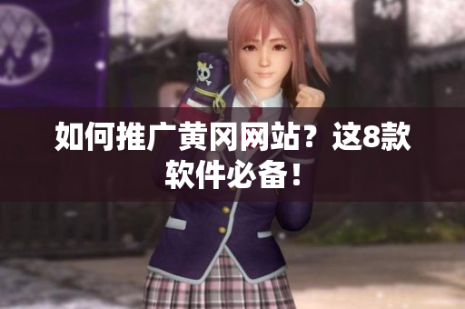 如何推广黄冈网站？这8款软件必备！