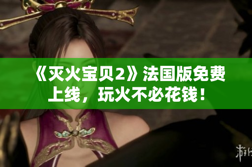 《灭火宝贝2》法国版免费上线，玩火不必花钱！