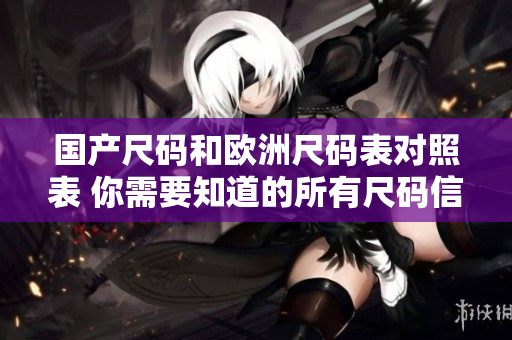 国产尺码和欧洲尺码表对照表 你需要知道的所有尺码信息