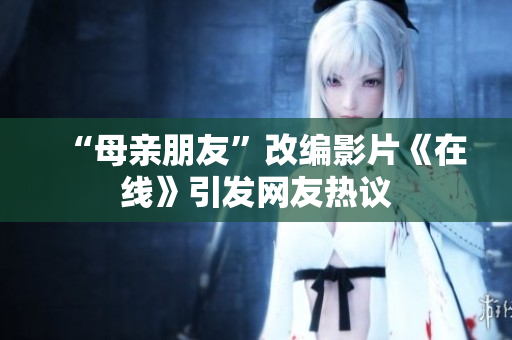 “母亲朋友”改编影片《在线》引发网友热议