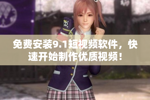 免费安装9.1短视频软件，快速开始制作优质视频！
