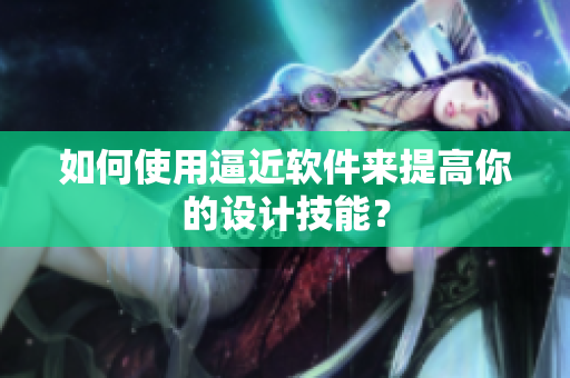 如何使用逼近软件来提高你的设计技能？