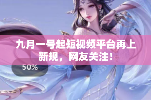 九月一号起短视频平台再上新规，网友关注！