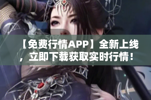 【免费行情APP】全新上线，立即下载获取实时行情！