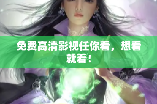 免费高清影视任你看，想看就看！