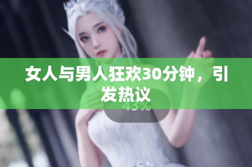 女人与男人狂欢30分钟，引发热议