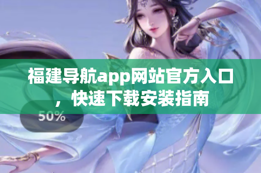 福建导航app网站官方入口，快速下载安装指南