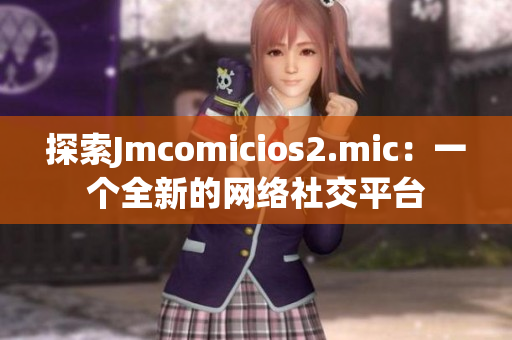 探索Jmcomicios2.mic：一个全新的网络社交平台