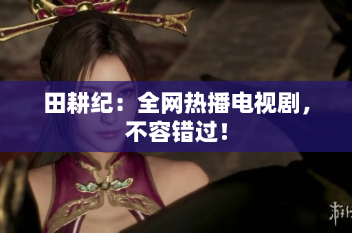 田耕纪：全网热播电视剧，不容错过！