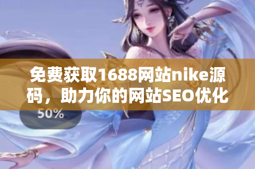 免费获取1688网站nike源码，助力你的网站SEO优化。