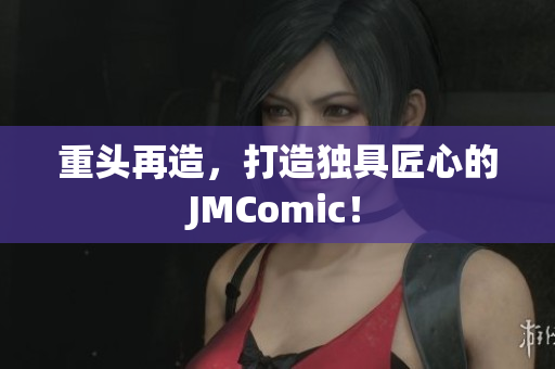 重头再造，打造独具匠心的JMComic！