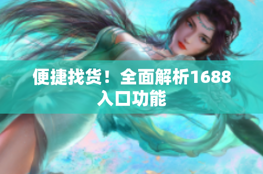 便捷找货！全面解析1688入口功能