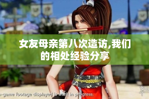 女友母亲第八次造访,我们的相处经验分享