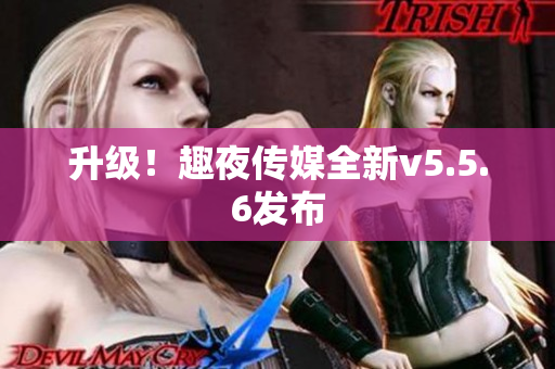 升级！趣夜传媒全新v5.5.6发布